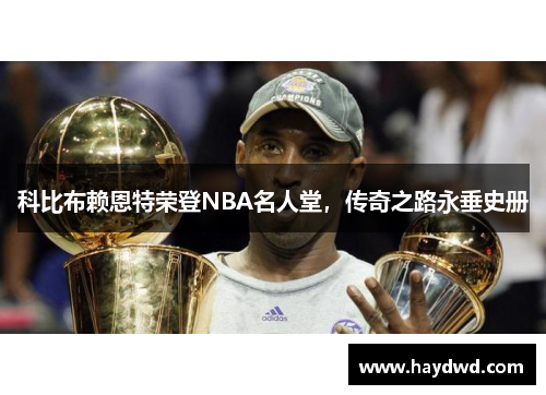 科比布赖恩特荣登NBA名人堂，传奇之路永垂史册